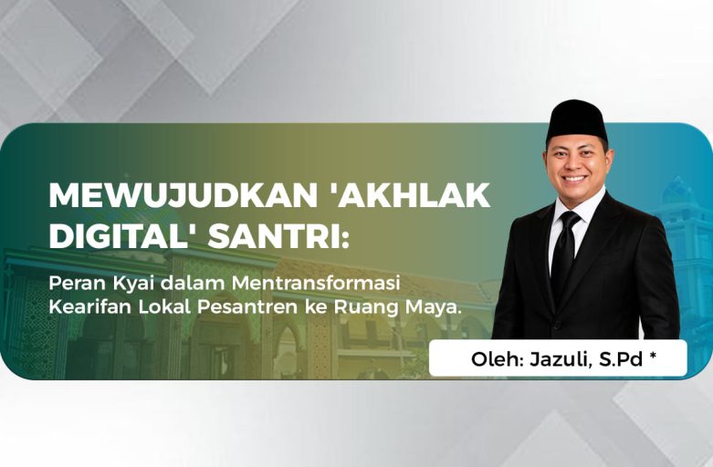 MEWUJUDKAN ‘AKHLAK DIGITAL’ SANTRI:  Peran Kyai dalam Mentransformasi Kearifan Lokal Pesantren ke Ruang Maya.