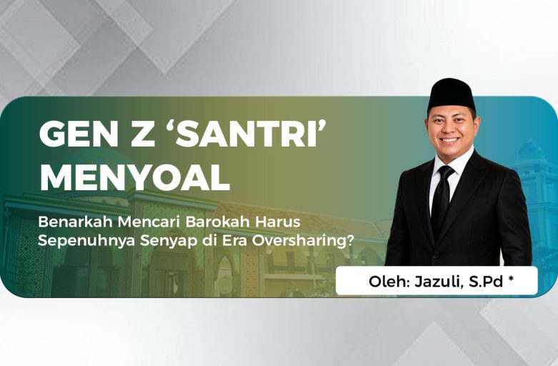 GEN Z ‘SANTRI’ MENYOAL Benarkah Mencari Barokah Harus Sepenuhnya Senyap di Era Oversharing?